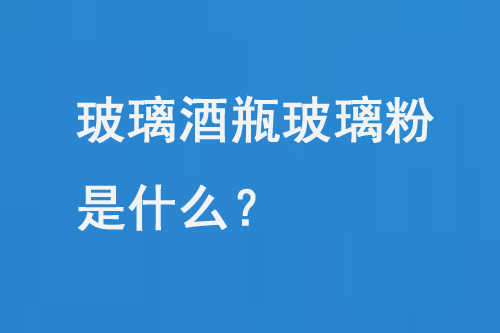 玻璃酒瓶玻璃粉是什么？